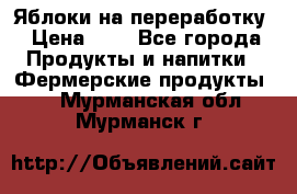 Яблоки на переработку › Цена ­ 7 - Все города Продукты и напитки » Фермерские продукты   . Мурманская обл.,Мурманск г.